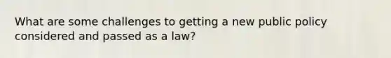 What are some challenges to getting a new public policy considered and passed as a law?