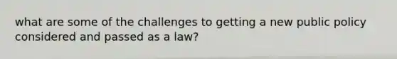 what are some of the challenges to getting a new public policy considered and passed as a law?