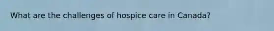 What are the challenges of hospice care in Canada?