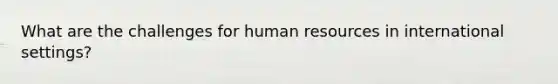 What are the challenges for human resources in international settings?