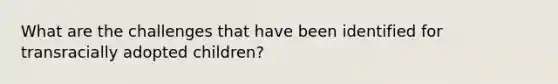 What are the challenges that have been identified for transracially adopted children?