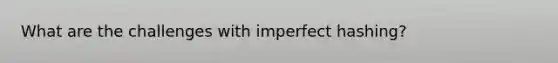 What are the challenges with imperfect hashing?