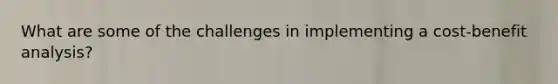 What are some of the challenges in implementing a cost-benefit analysis?