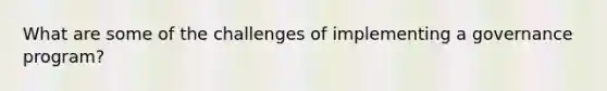 What are some of the challenges of implementing a governance program?