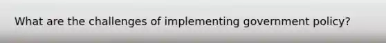 What are the challenges of implementing government policy?