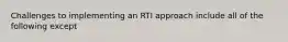 Challenges to implementing an RTI approach include all of the following except