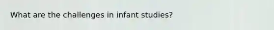 What are the challenges in infant studies?