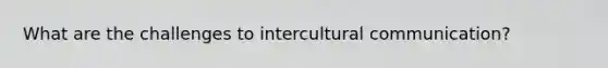 What are the challenges to intercultural communication?