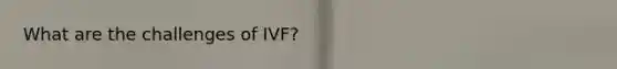 What are the challenges of IVF?