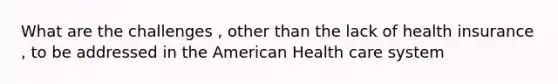 What are the challenges , other than the lack of health insurance , to be addressed in the American Health care system