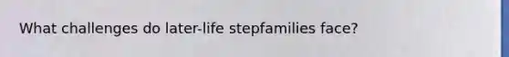 What challenges do later-life stepfamilies face?