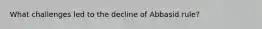 What challenges led to the decline of Abbasid rule?