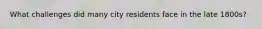 What challenges did many city residents face in the late 1800s?