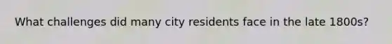 What challenges did many city residents face in the late 1800s?