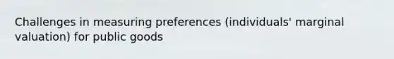 Challenges in measuring preferences (individuals' marginal valuation) for public goods