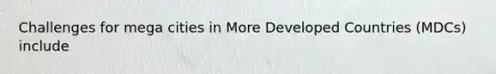 Challenges for mega cities in More Developed Countries (MDCs) include