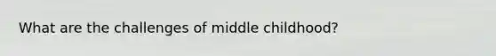 What are the challenges of middle childhood?