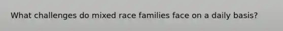 What challenges do mixed race families face on a daily basis?