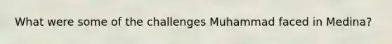 What were some of the challenges Muhammad faced in Medina?