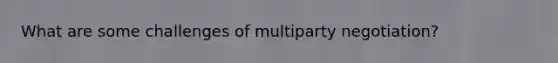 What are some challenges of multiparty negotiation?