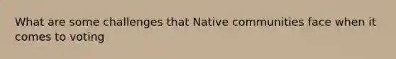 What are some challenges that Native communities face when it comes to voting