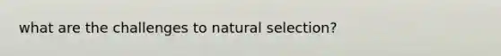 what are the challenges to natural selection?