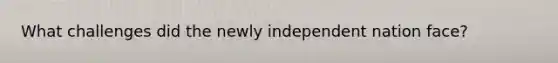 What challenges did the newly independent nation face?