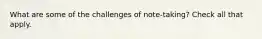 What are some of the challenges of note-taking? Check all that apply.