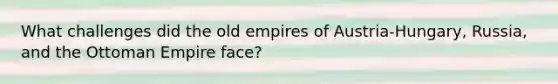 What challenges did the old empires of Austria-Hungary, Russia, and the Ottoman Empire face?