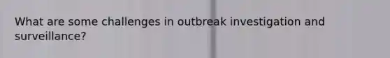 What are some challenges in outbreak investigation and surveillance?