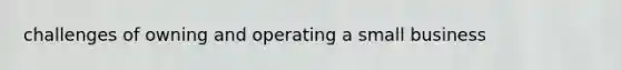 challenges of owning and operating a small business
