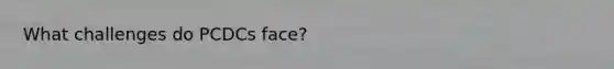 What challenges do PCDCs face?
