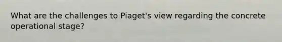 What are the challenges to Piaget's view regarding the concrete operational stage?