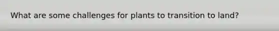 What are some challenges for plants to transition to land?