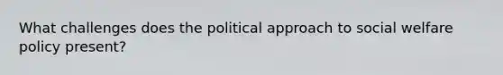 What challenges does the political approach to social welfare policy present?