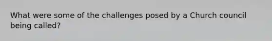 What were some of the challenges posed by a Church council being called?