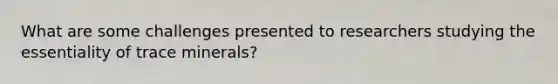 What are some challenges presented to researchers studying the essentiality of trace minerals?