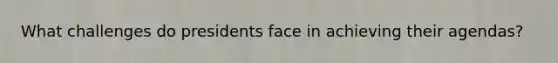 What challenges do presidents face in achieving their agendas?