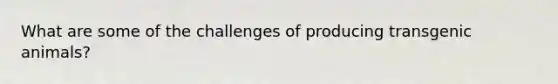 What are some of the challenges of producing transgenic animals?