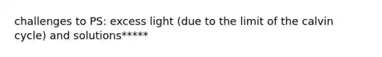 challenges to PS: excess light (due to the limit of the calvin cycle) and solutions*****