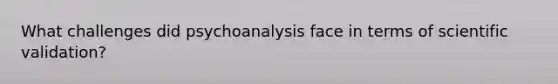 What challenges did psychoanalysis face in terms of scientific validation?