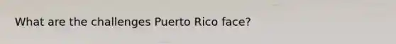 What are the challenges Puerto Rico face?