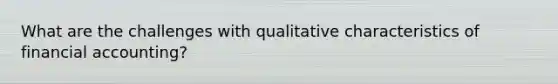 What are the challenges with qualitative characteristics of financial accounting?