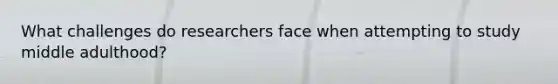What challenges do researchers face when attempting to study middle adulthood?