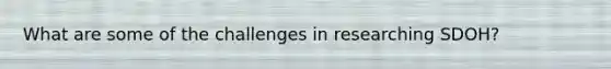 What are some of the challenges in researching SDOH?