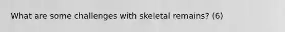 What are some challenges with skeletal remains? (6)