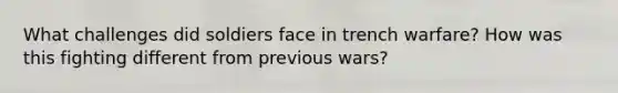 What challenges did soldiers face in trench warfare? How was this fighting different from previous wars?