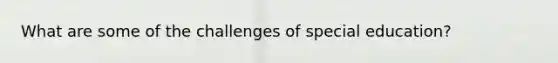 What are some of the challenges of special education?