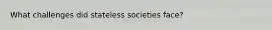 What challenges did stateless societies face?