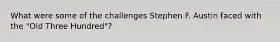 What were some of the challenges Stephen F. Austin faced with the "Old Three Hundred"?